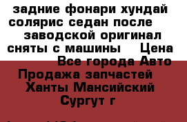 задние фонари хундай солярис.седан.после 2015.заводской оригинал.сняты с машины. › Цена ­ 7 000 - Все города Авто » Продажа запчастей   . Ханты-Мансийский,Сургут г.
